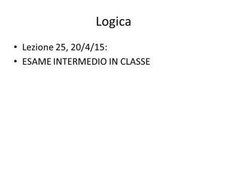 Logica Lezione 25, 20/4/15: ESAME INTERMEDIO IN CLASSE.