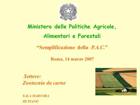 “Semplificazione della P.A.C.” Roma, 14 marzo 2007 Settore: Zootecnia da carne SALA MARCORA III PIANO Ministero delle Politiche Agricole, Alimentari e.