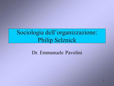 1 Sociologia dell’organizzazione: Philip Selznick Dr. Emmanuele Pavolini.
