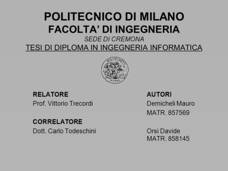 POLITECNICO DI MILANO FACOLTA’ DI INGEGNERIA SEDE DI CREMONA TESI DI DIPLOMA IN INGEGNERIA INFORMATICA RELATOREAUTORI Prof. Vittorio TrecordiDemicheli.