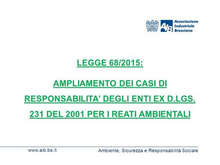 LEGGE 68/2015: AMPLIAMENTO DEI CASI DI RESPONSABILITA’ DEGLI ENTI EX D.LGS. 231 DEL 2001 PER I REATI AMBIENTALI Ambiente, Sicurezza e Responsabilità.