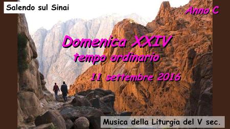 Anno C Domenica XXIV tempo ordinario Domenica XXIV tempo ordinario 11 settembre 2016 Salendo sul Sinai Musica della Liturgia del V sec.