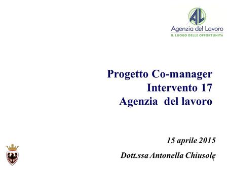 1 Progetto Co-manager Intervento 17 Agenzia del lavoro 15 aprile 2015 Dott.ssa Antonella Chiusole.