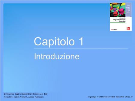 Capitolo 1 Introduzione Copyright © 2015 McGraw-Hill Education (Italy) Srl Economia degli intermediari finanziari 4ed Saunders, Millon Cornett, Anolli,