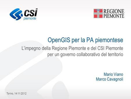 Torino, 14/11/2012 OpenGIS per la PA piemontese L’impegno della Regione Piemonte e del CSI Piemonte per un governo collaborativo del territorio Mario Viano.