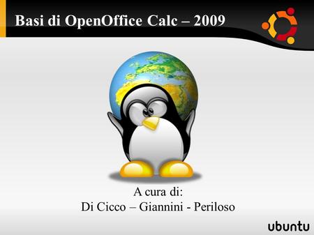 Basi di OpenOffice Calc – 2009 A cura di: Di Cicco – Giannini - Periloso.