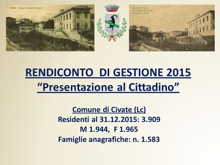 RENDICONTO DI GESTIONE 2015 “Presentazione al Cittadino” Comune di Civate (Lc) Residenti al 31.12.2015: 3.909 M 1.944, F 1.965 Famiglie anagrafiche: n.