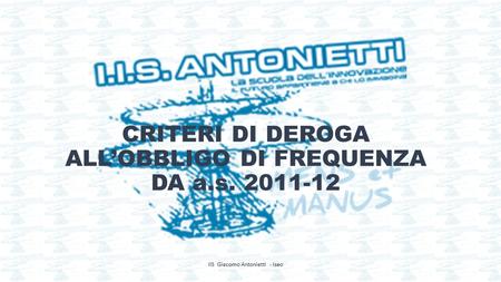 CRITERI DI DEROGA ALL’OBBLIGO DI FREQUENZA DA a.s. 2011-12 IIS Giacomo Antonietti - Iseo.