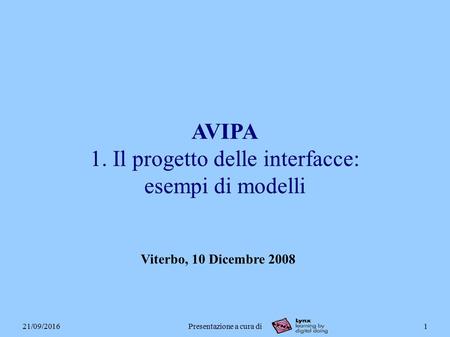 21/09/2016Presentazione a cura di1 AVIPA 1. Il progetto delle interfacce: esempi di modelli Viterbo, 10 Dicembre 2008.
