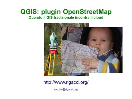 OSMit 2009 – 5 e 6 giugno 2009 – Trento QGIS: plugin OpenStreetMap Quando il GIS tradizionale incontra il cloud