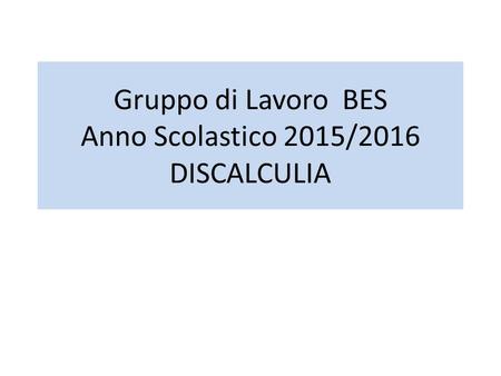 Gruppo di Lavoro BES Anno Scolastico 2015/2016 DISCALCULIA.
