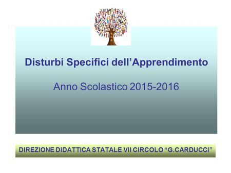 Disturbi Specifici dell’Apprendimento Anno Scolastico 2015-2016 DIREZIONE DIDATTICA STATALE VII CIRCOLO “G.CARDUCCI”