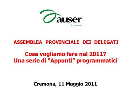ASSEMBLEA PROVINCIALE DEI DELEGATI Cosa vogliamo fare nel 2011? Una serie di “Appunti” programmatici Cremona, 11 Maggio 2011.