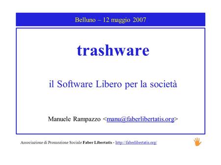 Belluno – 12 maggio 2007 trashware il Software Libero per la società Manuele Rampazzo Associazione di Promozione Sociale Faber.