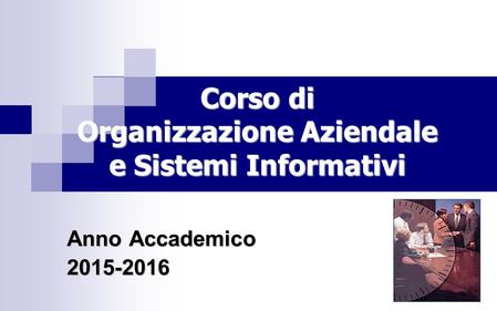 Anno Accademico 2015-2016 Corso di Organizzazione Aziendale e Sistemi Informativi.