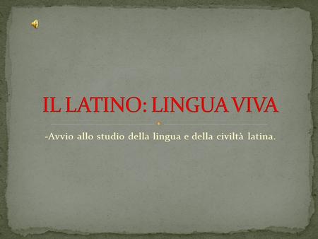-Avvio allo studio della lingua e della civiltà latina.