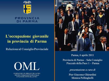 L’occupazione giovanile in provincia di Parma Relazione al Consiglio Provinciale Parma, 6 aprile 2011 Provincia di Parma – Sala Consiglio Piazzale della.