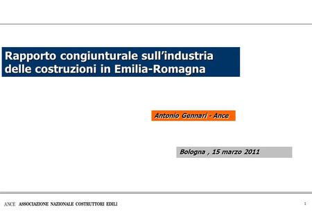 1 Rapporto congiunturale sull’industria delle costruzioni in Emilia-Romagna Antonio Gennari - Ance Bologna, 15 marzo 2011.