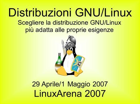 29 Aprile/1 Maggio 2007 LinuxArena 2007 Scegliere la distribuzione GNU/Linux più adatta alle proprie esigenze Distribuzioni GNU/Linux.