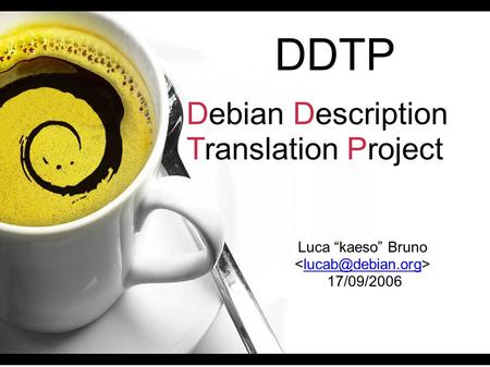DDTP Debian Description Translation Project Luca “kaeso” Bruno 17/09/2006.