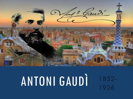 ANTONI GAUDÌ 1852- 1926. OPERE Dotato di un forte spirito religioso e ammiratore dell’architettura gotica, rifiutò i principi accademici del Neoclassicismo.