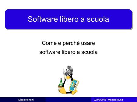 Diego Rondini 22/09/2016 - Montebelluna Software libero a scuola Come e perché usare software libero a scuola.