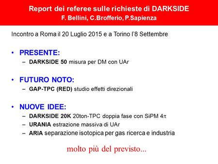 Report dei referee sulle richieste di DARKSIDE F. Bellini, C.Brofferio, P.Sapienza Incontro a Roma il 20 Luglio 2015 e a Torino l’8 Settembre PRESENTE: