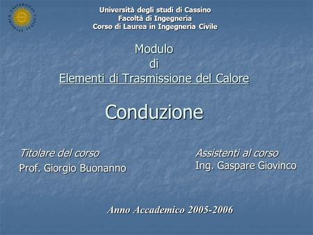 Modulo di Elementi di Trasmissione del Calore Conduzione Titolare del corso Prof. Giorgio Buonanno Anno Accademico 2005-2006 Università degli studi di.