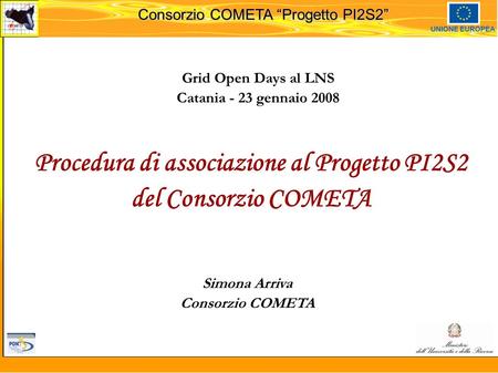 Martedi 8 novembre 2005 Consorzio COMETA “Progetto PI2S2” UNIONE EUROPEA Procedura di associazione al Progetto PI2S2 del Consorzio COMETA Simona Arriva.