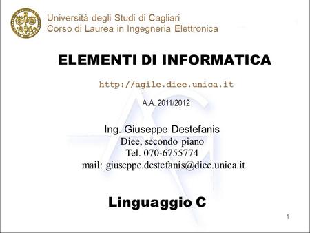 1 ELEMENTI DI INFORMATICA Università degli Studi di Cagliari Corso di Laurea in Ingegneria Elettronica Linguaggio C A.A. 2011/2012