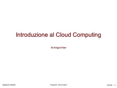 Ingegneria Dalmine Impianti Informatici CLOUD - 1 Introduzione al Cloud Computing M.Arrigoni Neri.