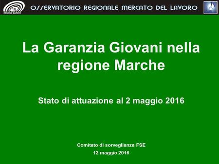 La Garanzia Giovani nella regione Marche Stato di attuazione al 2 maggio 2016 Comitato di sorveglianza FSE 12 maggio 2016.