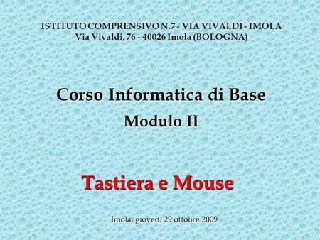 Tastiera e Mouse ISTITUTO COMPRENSIVO N.7 - VIA VIVALDI - IMOLA Via Vivaldi, 76 - 40026 Imola (BOLOGNA) Imola, giovedì 29 ottobre 2009 Corso Informatica.