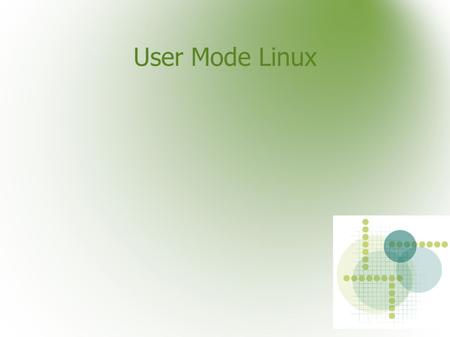User Mode Linux. Cos'è user mode linux ● User mode linux è un kernel linux che gira come un'applicazione nello spazio utente.