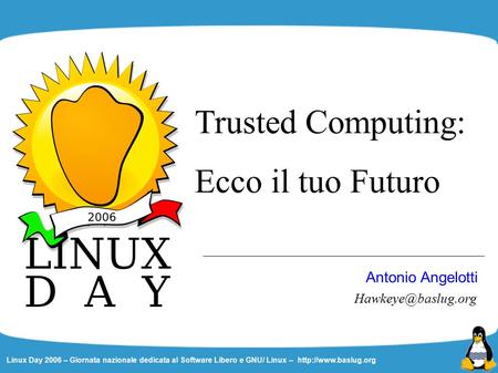 Linux Day 2006 – Giornata nazionale dedicata al Software Libero e GNU/ Linux –  Trusted Computing: Ecco il tuo Futuro Antonio Angelotti.