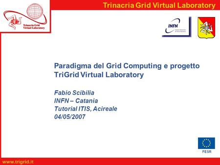 FESR  Trinacria Grid Virtual Laboratory Paradigma del Grid Computing e progetto TriGrid Virtual Laboratory Fabio Scibilia INFN – Catania.