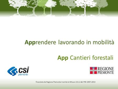 Apprendere lavorando in mobilità App Cantieri forestali finanziata da Regione Piemonte tramite la Misura 111.2 del PSR 2007-2013.