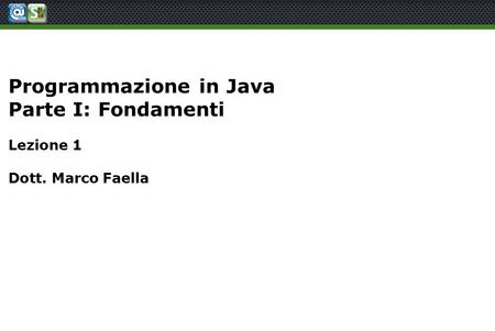 Programmazione in Java Parte I: Fondamenti Lezione 1 Dott. Marco Faella.