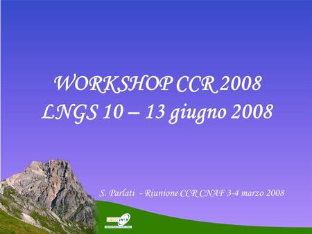 WORKSHOP CCR 2008 LNGS 10 – 13 giugno 2008 S. Parlati - Riunione CCR CNAF 3-4 marzo 2008.