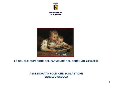 1 LE SCUOLE SUPERIORI DEL PARMENSE NEL DECENNIO 2000-2010 ASSESSORATO POLITICHE SCOLASTICHE SERVIZIO SCUOLA.