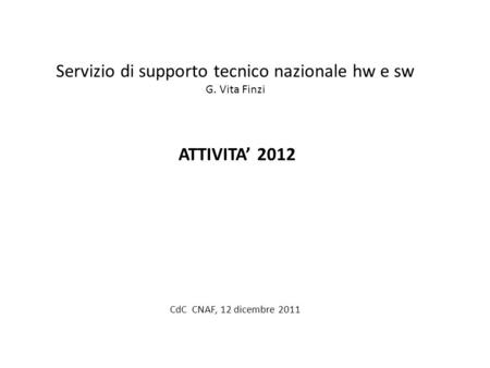 Servizio di supporto tecnico nazionale hw e sw G. Vita Finzi ATTIVITA’ 2012 CdC CNAF, 12 dicembre 2011.