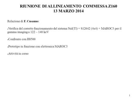 1 RIUNIONE DI ALLINEAMENTO COMMESSA Z160 13 MARZO 2014 Relazione di F. Cusanno: ● Verifica del corretto funzionamento del sistema NaI(Tl) + S12642 (4x4)