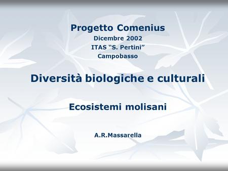 Progetto Comenius Dicembre 2002 ITAS “S. Pertini” Campobasso Diversità biologiche e culturali Ecosistemi molisani A.R.Massarella.
