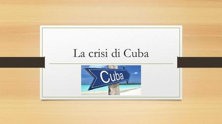 La crisi di Cuba. La situazione di Cuba L’isola di Cuba era protettorato statunitense dal 1898, dopo che era stata sottratta al dominio spagnolo. Anche.