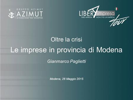 Oltre la crisi Le imprese in provincia di Modena Gianmarco Paglietti Modena, 26 Maggio 2015.