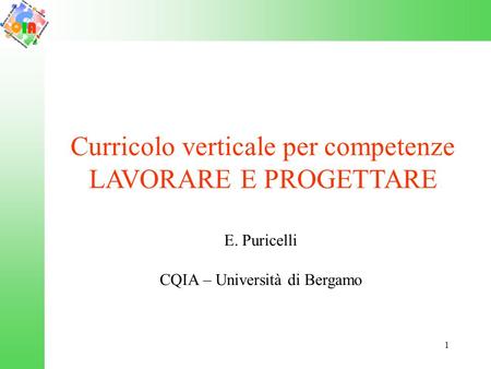 1 Curricolo verticale per competenze LAVORARE E PROGETTARE E. Puricelli CQIA – Università di Bergamo.