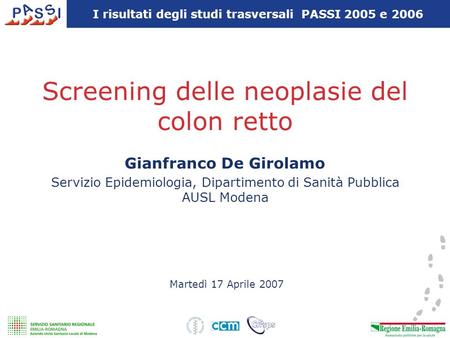 Screening delle neoplasie del colon retto Martedì 17 Aprile 2007 Gianfranco De Girolamo Servizio Epidemiologia, Dipartimento di Sanità Pubblica AUSL Modena.