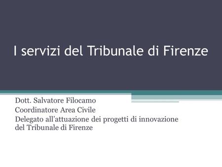 I servizi del Tribunale di Firenze Dott. Salvatore Filocamo Coordinatore Area Civile Delegato all’attuazione dei progetti di innovazione del Tribunale.