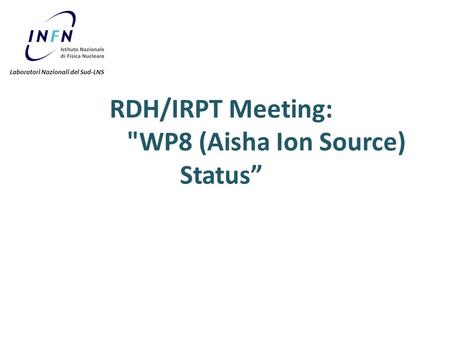 RDH/IRPT Meeting: WP8 (Aisha Ion Source) Status” Laboratori Nazionali del Sud-LNS.