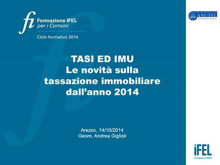 TASI ED IMU Le novità sulla tassazione immobiliare dall’anno 2014 Arezzo, 14/10/2014 Geom. Andrea Giglioli.